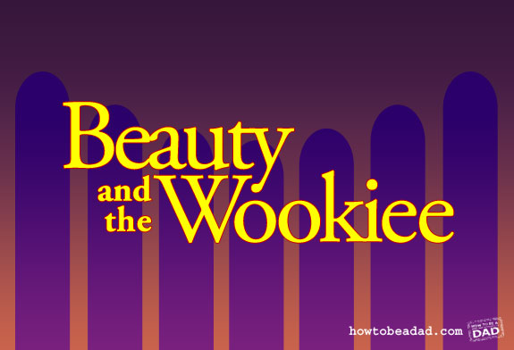 Beauty and the Wookiee by HowToBeADad.com